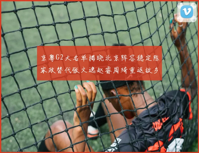 京粤G2大名单揭晓北京阵容稳定陈家政替代张文逸赵睿周琦重返故乡战斗