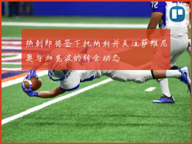 热刺即将签下托纳利并关注萨维尼奥与加克波的转会动态