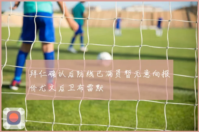拜仁确认后防线已满员暂无意向报价尤文后卫布雷默
