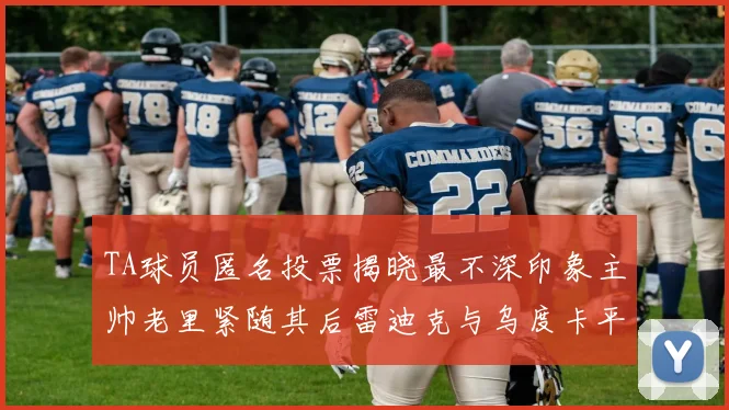 TA球员匿名投票揭晓最不深印象主帅老里紧随其后雷迪克与乌度卡平分秋色