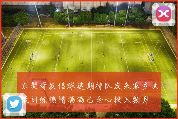 东契奇发信球迷期待队友来家乡共聚训练热情满满已全心投入数月